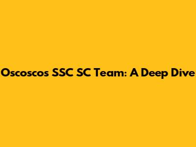 Oscoscos SSC SC Team: A Deep Dive