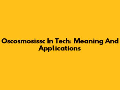 Oscosmosissc In Tech: Meaning And Applications