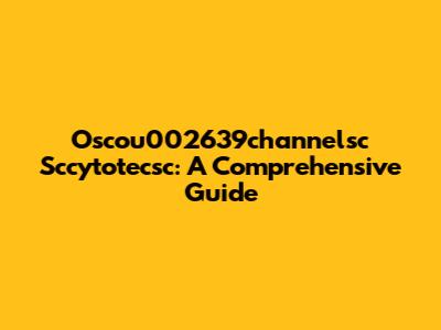 Oscou002639channelsc Sccytotecsc: A Comprehensive Guide
