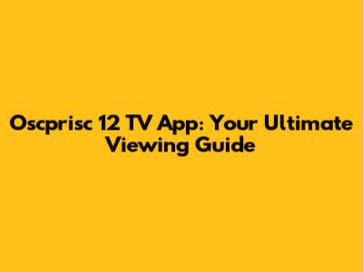 Oscprisc 12 TV App: Your Ultimate Viewing Guide