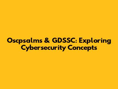 Oscpsalms & GDSSC: Exploring Cybersecurity Concepts