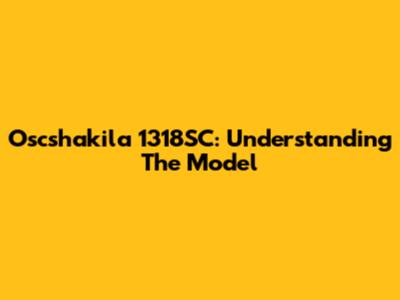 Oscshakila 1318SC: Understanding The Model