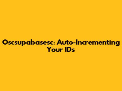 Oscsupabasesc: Auto-Incrementing Your IDs