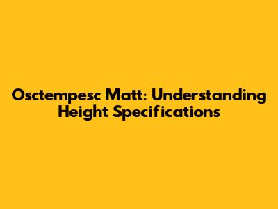 Osctempesc Matt: Understanding Height Specifications