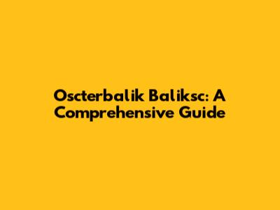 Oscterbalik Baliksc: A Comprehensive Guide
