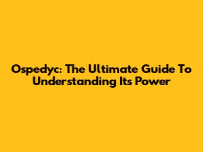 Ospedyc: The Ultimate Guide To Understanding Its Power