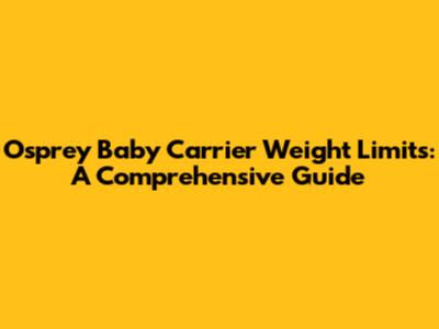 Osprey Baby Carrier Weight Limits: A Comprehensive Guide