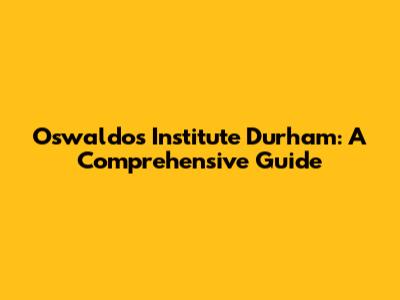 Oswaldo's Institute Durham: A Comprehensive Guide