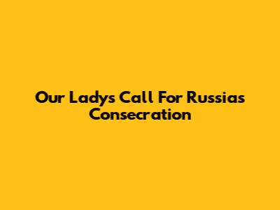 Our Lady's Call For Russia's Consecration