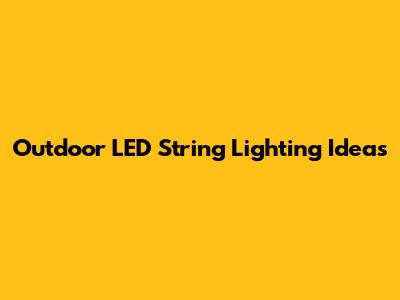 Outdoor LED String Lighting Ideas