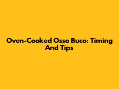 Oven-Cooked Osso Buco: Timing And Tips