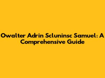 Owalter Adrin Scluninsc Samuel: A Comprehensive Guide