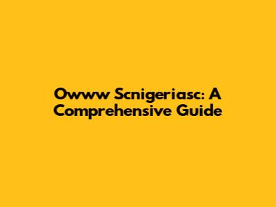 Owww Scnigeriasc: A Comprehensive Guide