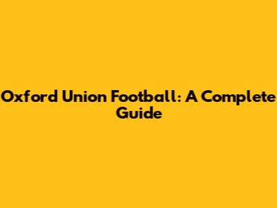 Oxford Union Football: A Complete Guide
