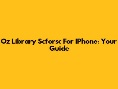 Oz Library Scforsc For IPhone: Your Guide