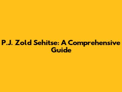 P.J. Zold Sehitse: A Comprehensive Guide