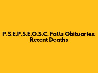 P.S.E.P.S.E.O.S.C. Falls Obituaries: Recent Deaths