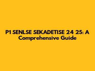 P1 SENLSE SEKADETISE 24 25: A Comprehensive Guide