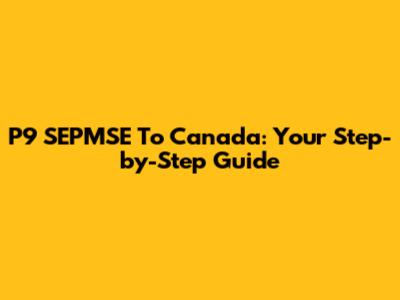 P9 SEPMSE To Canada: Your Step-by-Step Guide