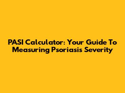 PASI Calculator: Your Guide To Measuring Psoriasis Severity