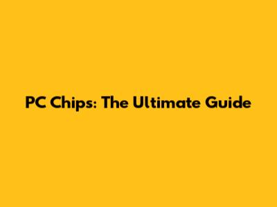 PC Chips: The Ultimate Guide