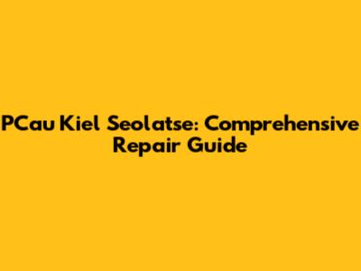 PCau Kiel Seolatse: Comprehensive Repair Guide