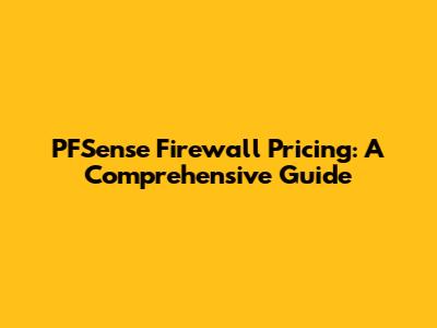 PFSense Firewall Pricing: A Comprehensive Guide