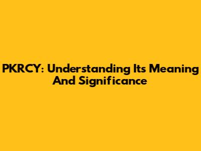 PKRCY: Understanding Its Meaning And Significance