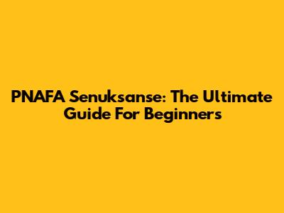 PNAFA Senuksanse: The Ultimate Guide For Beginners