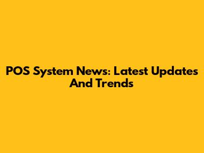 POS System News: Latest Updates And Trends