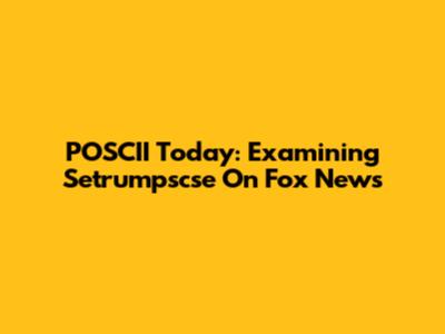 POSCII Today: Examining Setrumpscse On Fox News