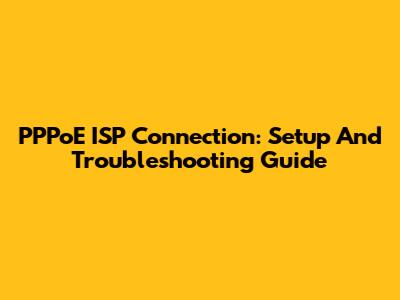 PPPoE ISP Connection: Setup And Troubleshooting Guide