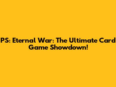 PS: Eternal War: The Ultimate Card Game Showdown!