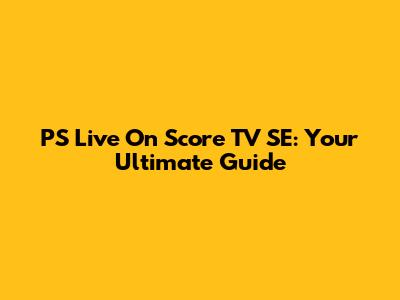 PS Live On Score TV SE: Your Ultimate Guide