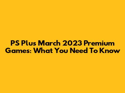 PS Plus March 2023 Premium Games: What You Need To Know