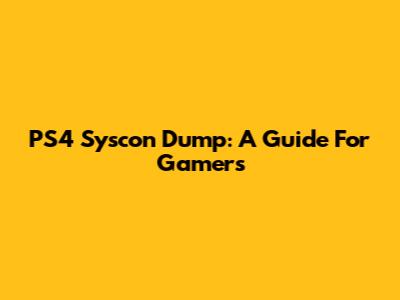 PS4 Syscon Dump: A Guide For Gamers