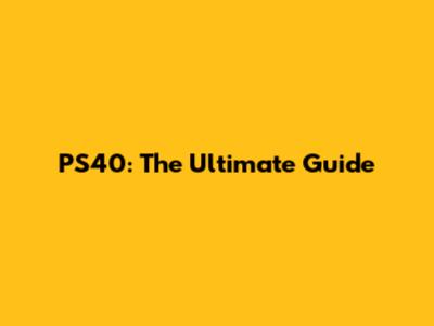 PS40: The Ultimate Guide