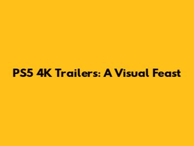 PS5 4K Trailers: A Visual Feast