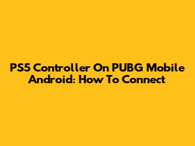 PS5 Controller On PUBG Mobile Android: How To Connect