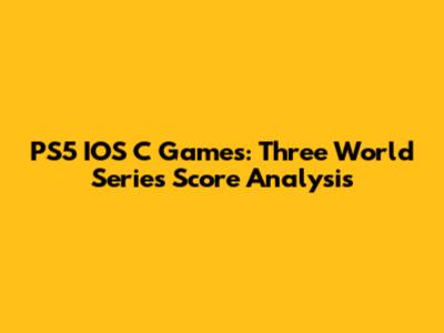 PS5 IOS C Games: Three World Series Score Analysis