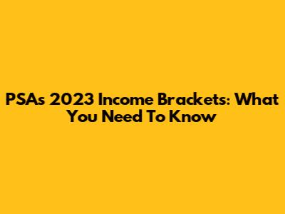 PSA's 2023 Income Brackets: What You Need To Know