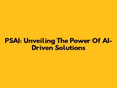 PSAI: Unveiling The Power Of AI-Driven Solutions