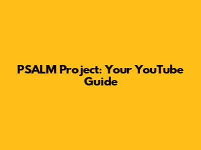 PSALM Project: Your YouTube Guide