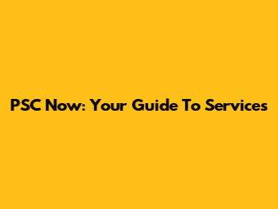 PSC Now: Your Guide To Services