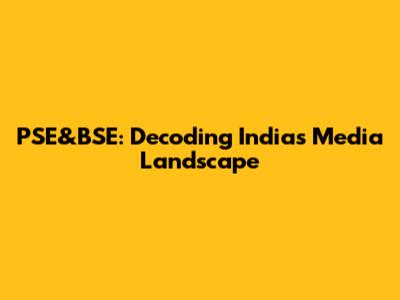 PSE&BSE: Decoding India's Media Landscape