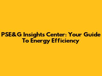 PSE&G Insights Center: Your Guide To Energy Efficiency