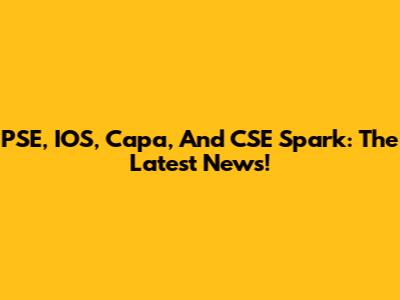 PSE, IOS, Capa, And CSE Spark: The Latest News!