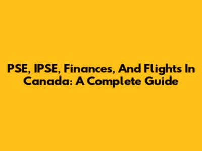 PSE, IPSE, Finances, And Flights In Canada: A Complete Guide