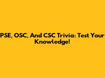 PSE, OSC, And CSC Trivia: Test Your Knowledge!