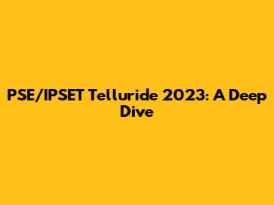 PSE/IPSET Telluride 2023: A Deep Dive
